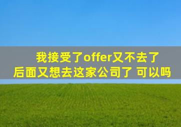 我接受了offer又不去了 后面又想去这家公司了 可以吗